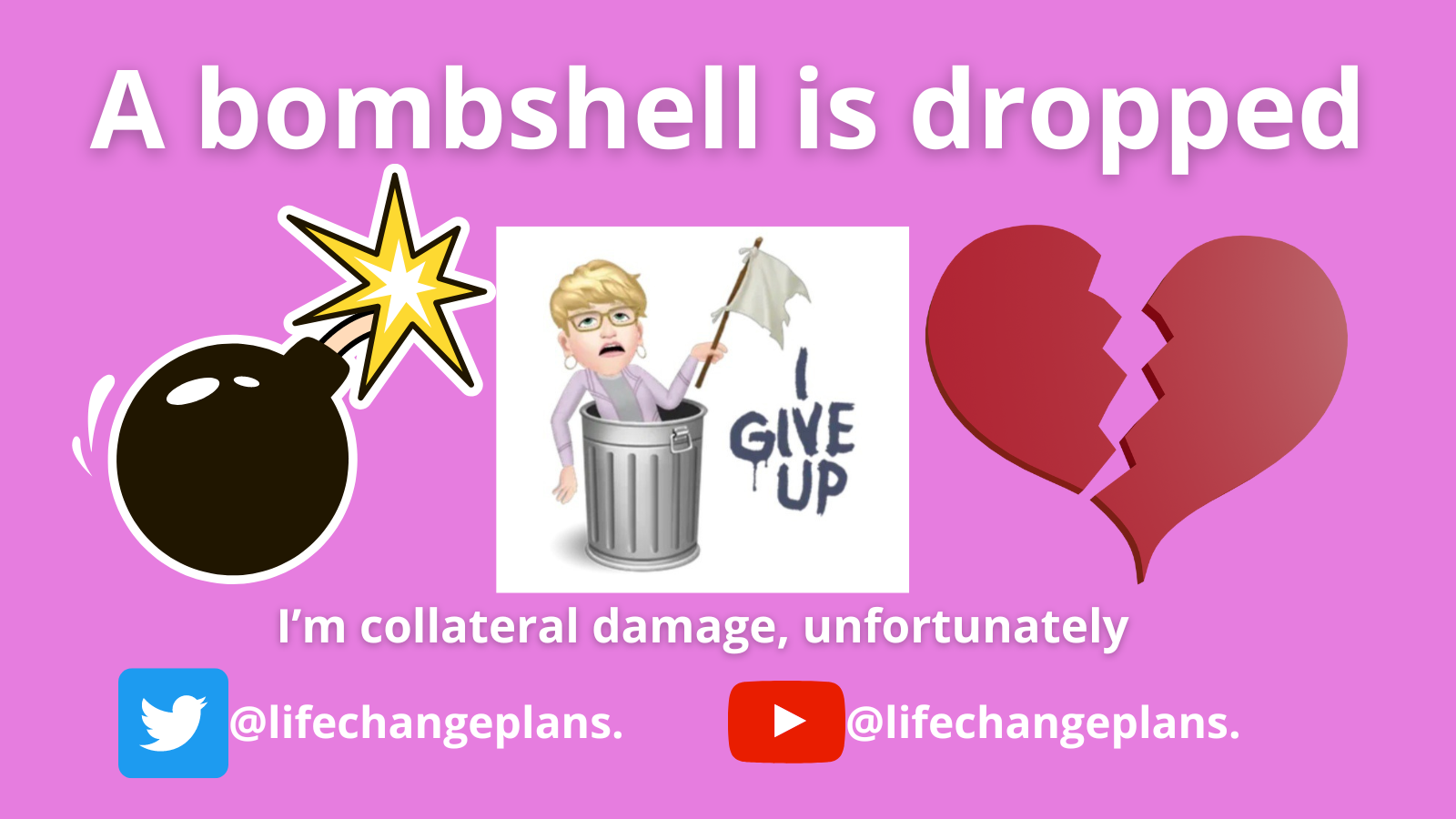 After a bombshell is dropped - I give up - heartbroken.